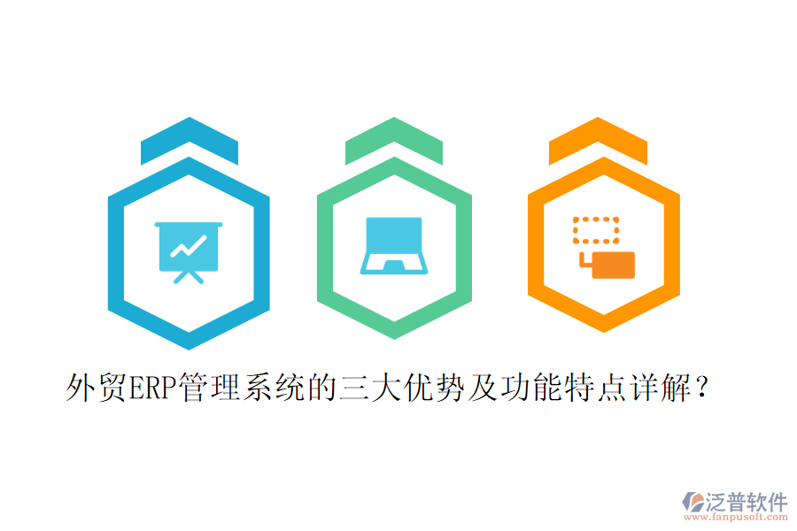 外貿(mào)ERP管理系統(tǒng)的三大優(yōu)勢及功能特點(diǎn)詳解？