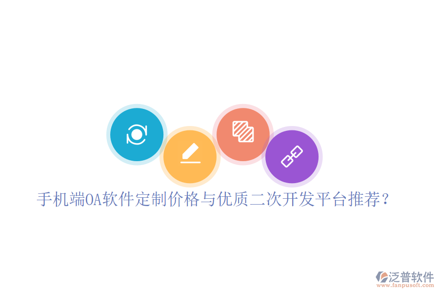  手機端OA軟件定制價格與優(yōu)質(zhì)二次開發(fā)平臺推薦？