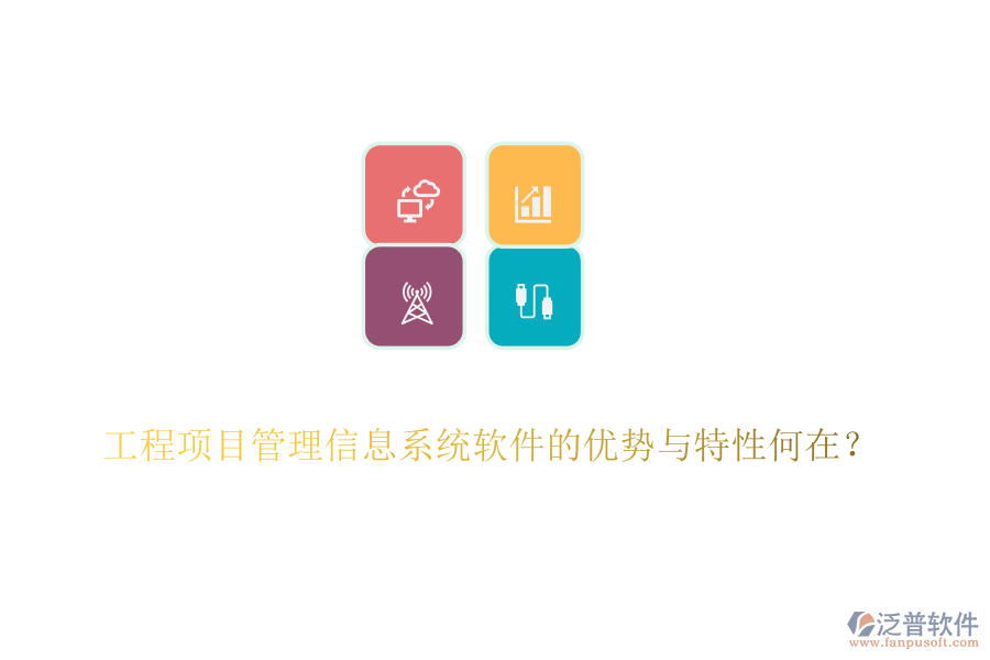工程項(xiàng)目管理信息系統(tǒng)軟件的優(yōu)勢與特性何在？