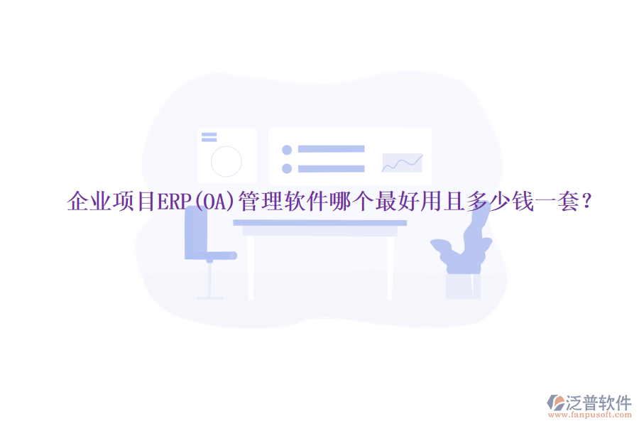 企業(yè)項目ERP(OA)管理軟件哪個最好用且多少錢一套？