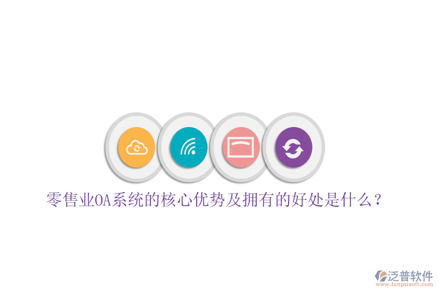  零售業(yè)OA系統(tǒng)的核心優(yōu)勢及擁有的好處是什么？