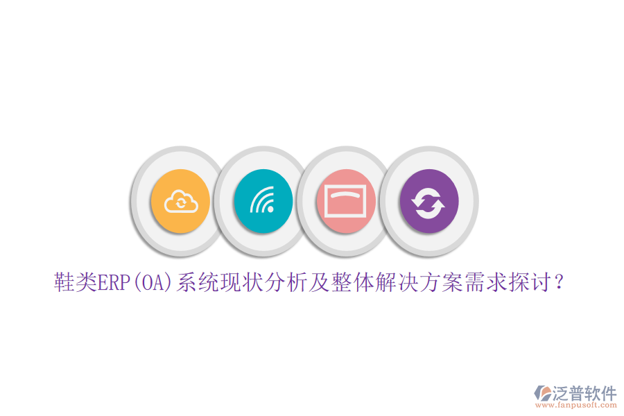 鞋類ERP(OA)系統(tǒng)現(xiàn)狀分析及整體解決方案需求探討？