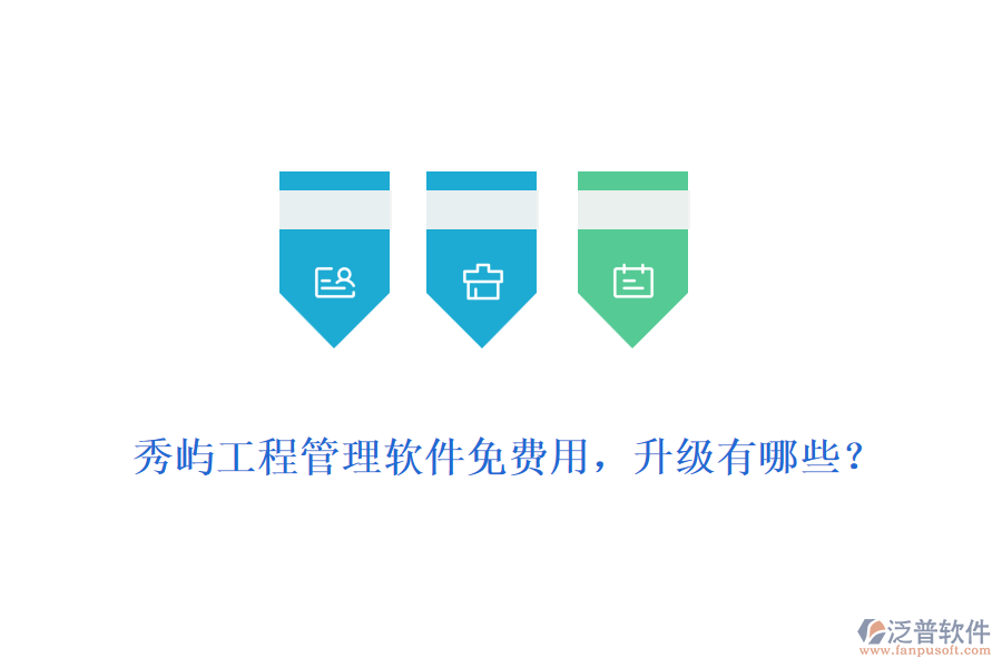 秀嶼工程管理軟件免費(fèi)用，升級(jí)有哪些？