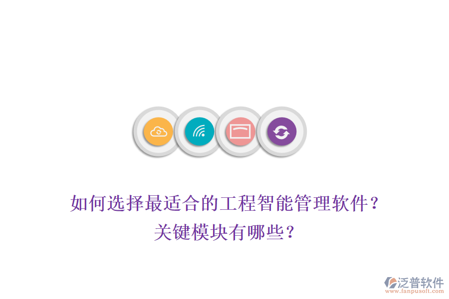 如何選擇最適合的工程智能管理軟件？關(guān)鍵模塊有哪些？
