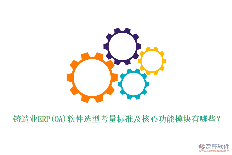 鑄造業(yè)ERP(OA)軟件選型考量標(biāo)準(zhǔn)及核心功能模塊有哪些？