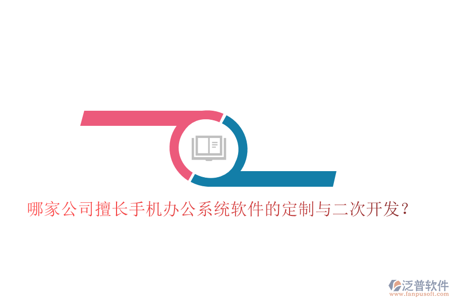  哪家公司擅長手機(jī)辦公系統(tǒng)軟件的定制與二次開發(fā)？