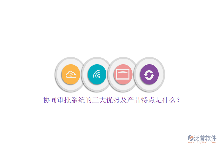 協(xié)同審批系統(tǒng)的三大優(yōu)勢(shì)及產(chǎn)品特點(diǎn)是什么？