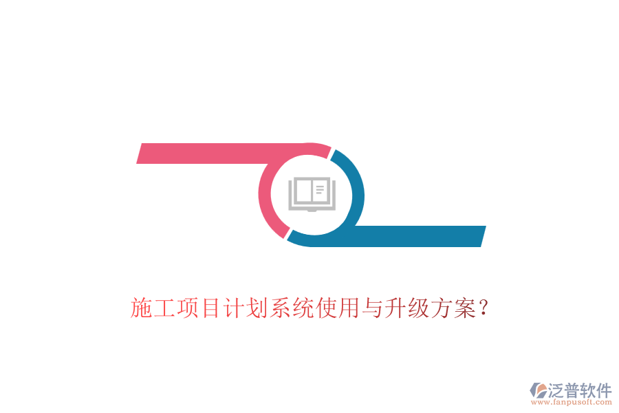 施工項(xiàng)目計(jì)劃系統(tǒng)使用與升級(jí)方案？