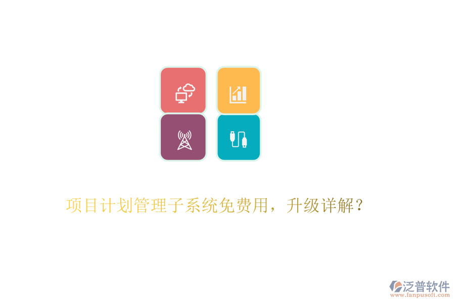 項目計劃管理子系統(tǒng)免費用，升級詳解？