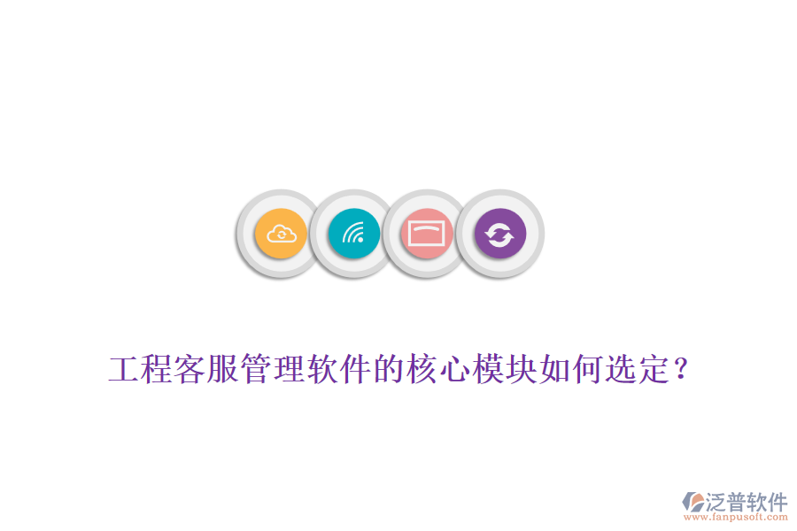 工程客服管理軟件的核心模塊如何選定？