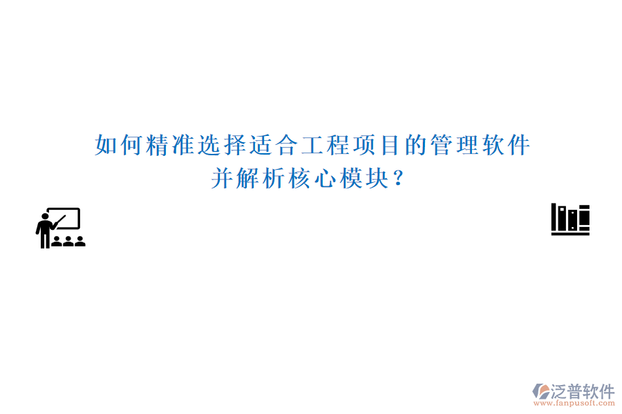 如何精準(zhǔn)選擇適合工程項(xiàng)目的管理軟件，并解析核心模塊？