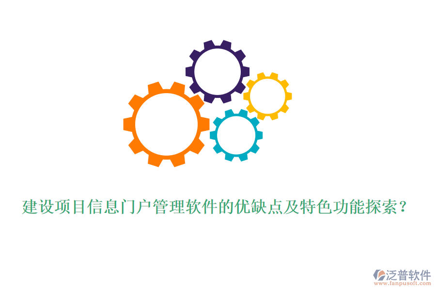 建設(shè)項(xiàng)目信息門戶管理軟件的優(yōu)缺點(diǎn)及特色功能探索？