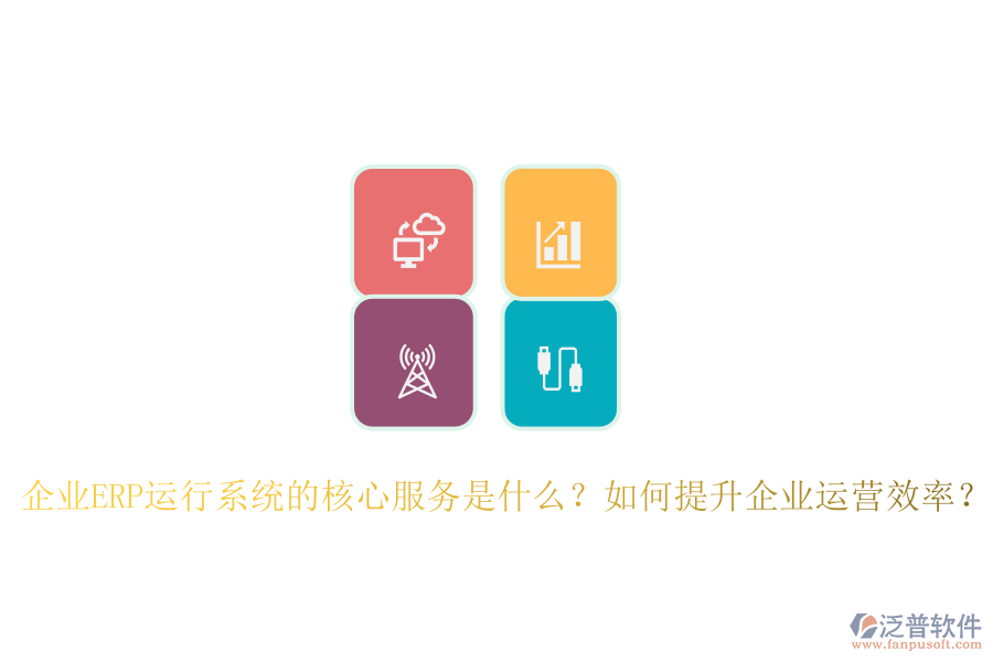 企業(yè)ERP運(yùn)行系統(tǒng)的核心服務(wù)是什么？如何提升企業(yè)運(yùn)營效率？