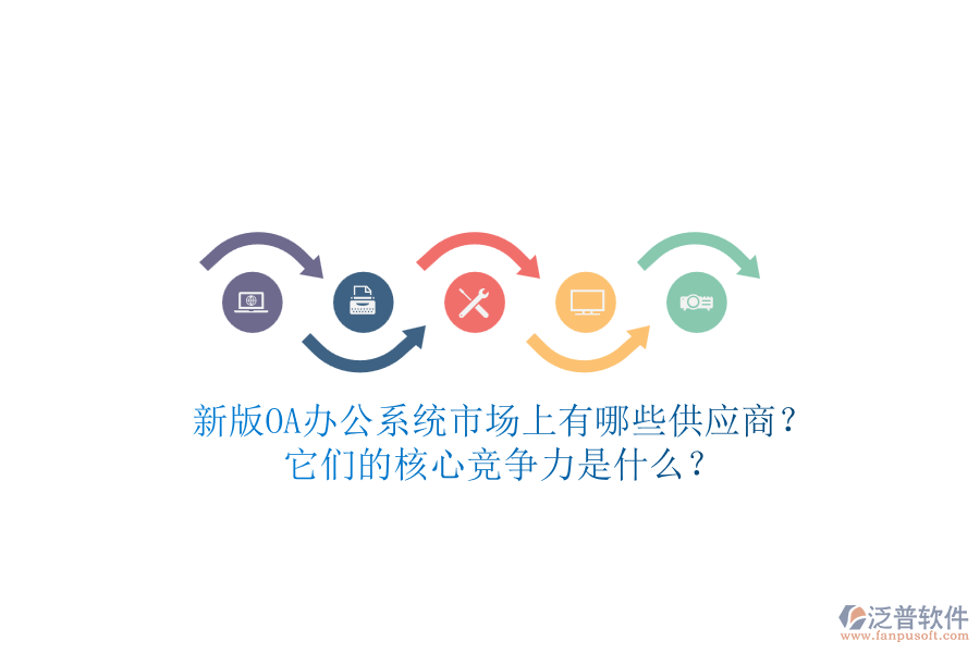 新版<a href=http://www.alistair-chisholm.com/oa/ target=_blank class=infotextkey>OA辦公系統(tǒng)</a>市場(chǎng)上有哪些供應(yīng)商？它們的核心競(jìng)爭(zhēng)力是什么？