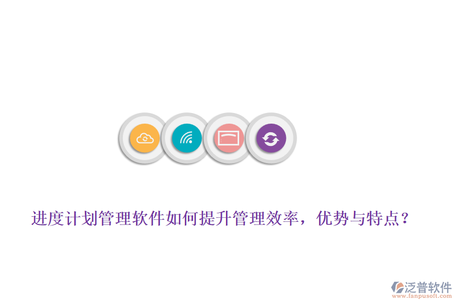 進度計劃管理軟件如何提升管理效率，優(yōu)勢與特點？