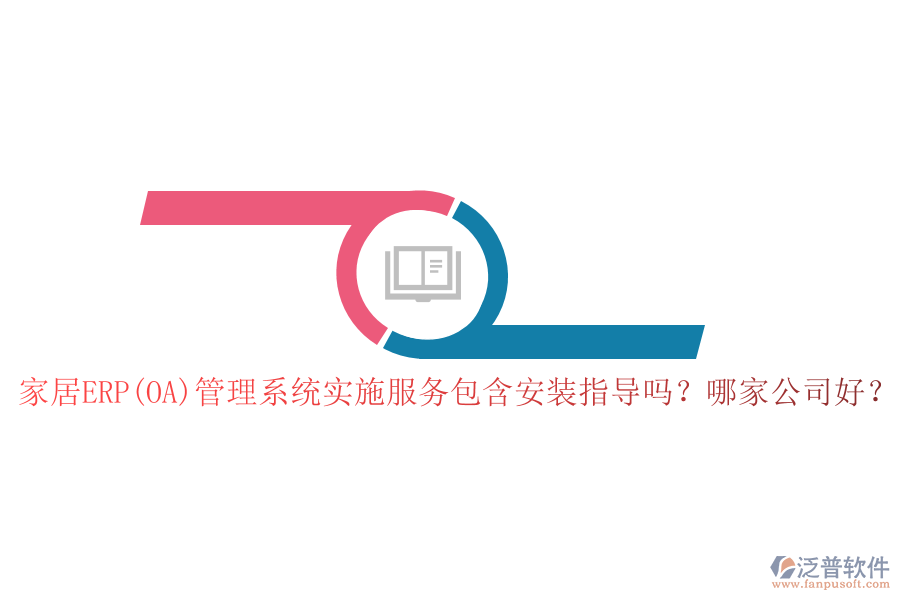家居ERP(OA)管理系統(tǒng)實施服務(wù)包含安裝指導(dǎo)嗎？哪家公司好？