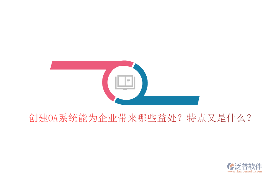  創(chuàng)建OA系統(tǒng)能為企業(yè)帶來哪些益處？特點又是什么？