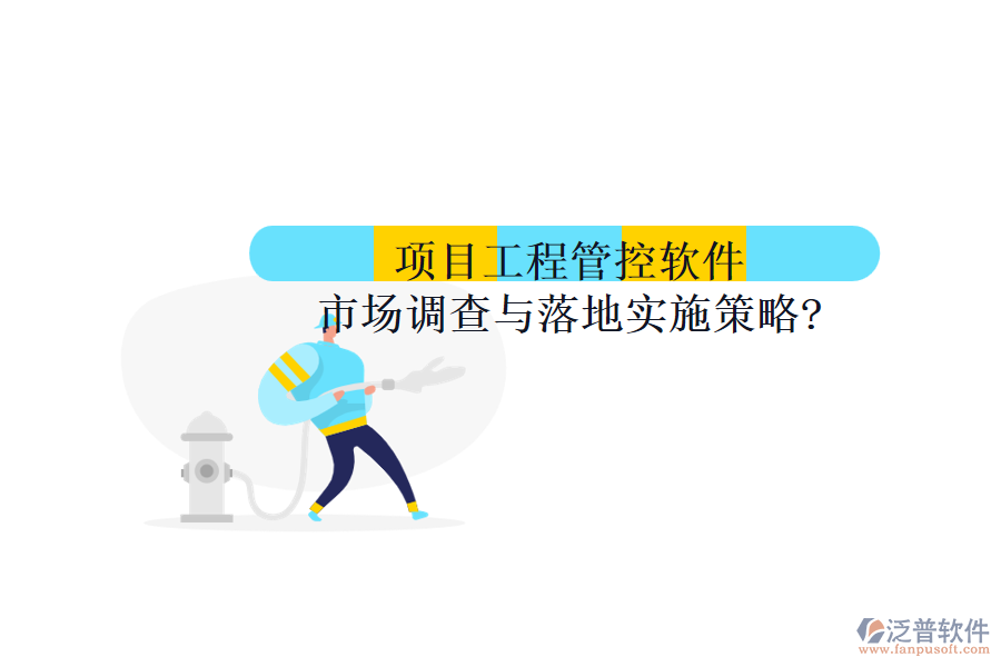 項(xiàng)目工程管控軟件市場調(diào)查與落地實(shí)施策略?