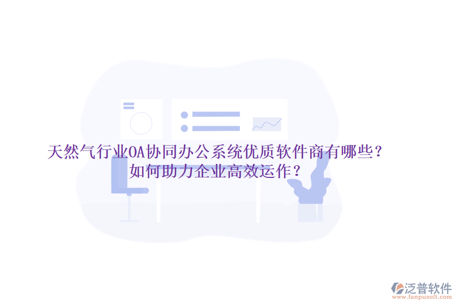 天然氣行業(yè)OA協(xié)同辦公系統(tǒng)優(yōu)質(zhì)軟件商有哪些？如何助力企業(yè)高效運(yùn)作？