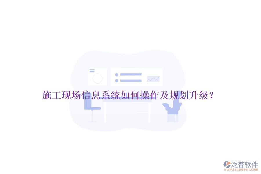 施工現(xiàn)場信息系統(tǒng)如何操作及規(guī)劃升級？