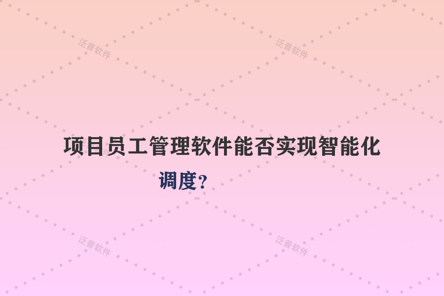 項目員工管理軟件能否實現(xiàn)智能化調(diào)度？