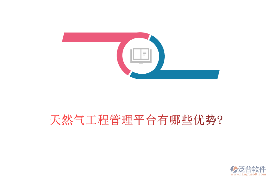 天然氣工程管理平臺(tái)有哪些優(yōu)勢?