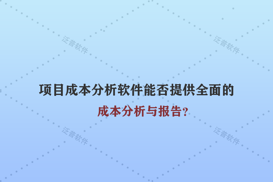 項(xiàng)目成本分析軟件能否提供全面的成本分析與報(bào)告？