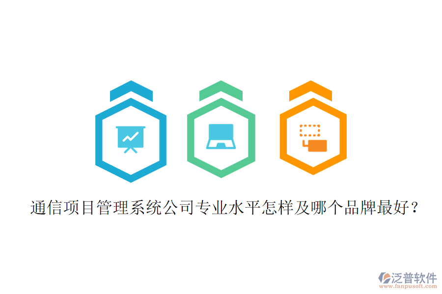  通信項目管理系統(tǒng)公司專業(yè)水平怎樣及哪個品牌最好？