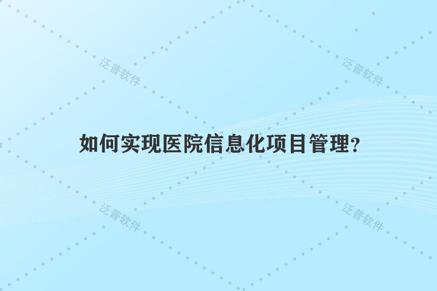如何實(shí)現(xiàn)醫(yī)院信息化項(xiàng)目管理？