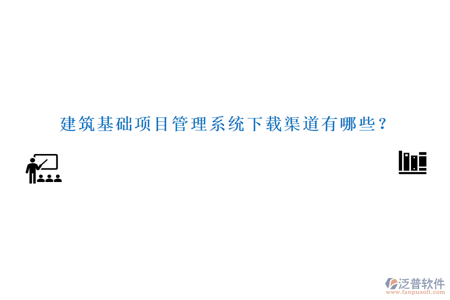 建筑基礎項目管理系統(tǒng)下載渠道有哪些？
