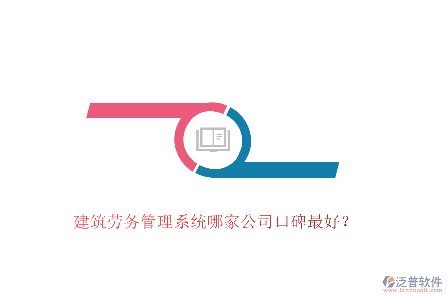 建筑勞務(wù)管理系統(tǒng)哪家公司口碑最好？