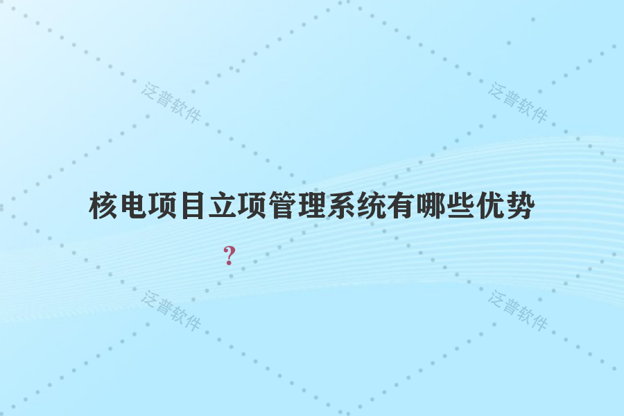核電項(xiàng)目立項(xiàng)管理系統(tǒng)有哪些優(yōu)勢？
