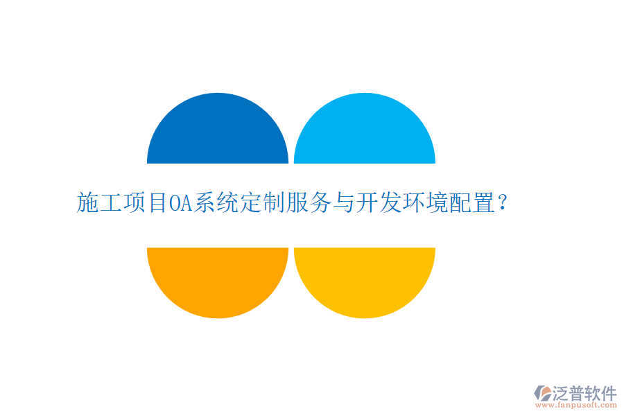  施工項目OA系統(tǒng)定制服務與開發(fā)環(huán)境配置？