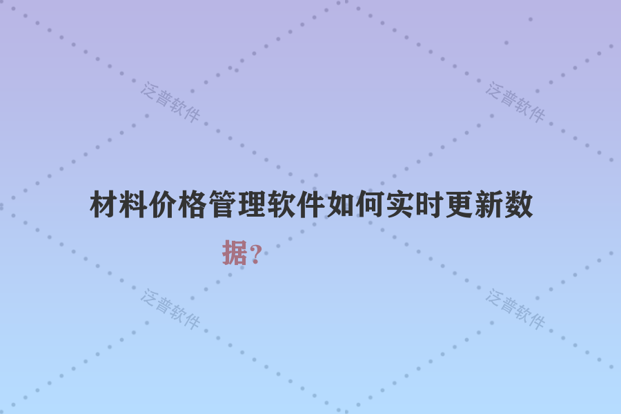 材料價格管理軟件如何實時更新數(shù)據？