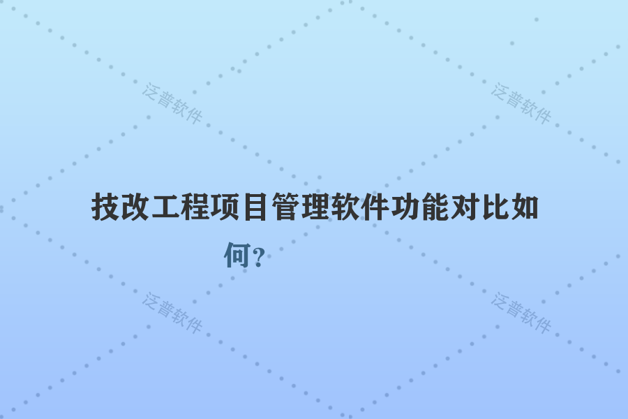 技改工程項(xiàng)目管理軟件功能對比如何？