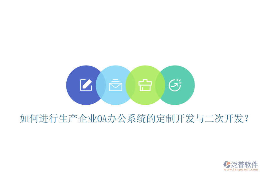  如何進(jìn)行生產(chǎn)企業(yè)OA辦公系統(tǒng)的定制開發(fā)與二次開發(fā)？