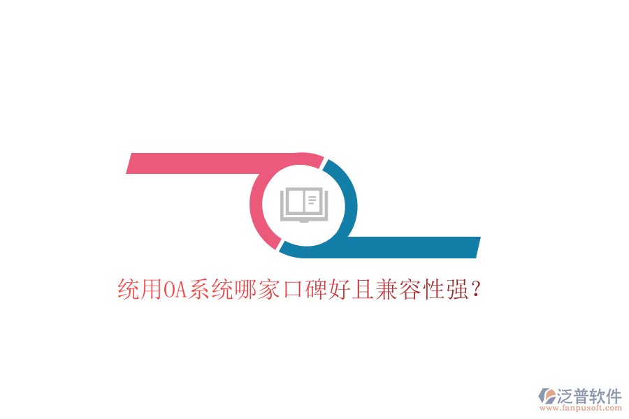 統(tǒng)用OA系統(tǒng)哪家口碑好且兼容性強？