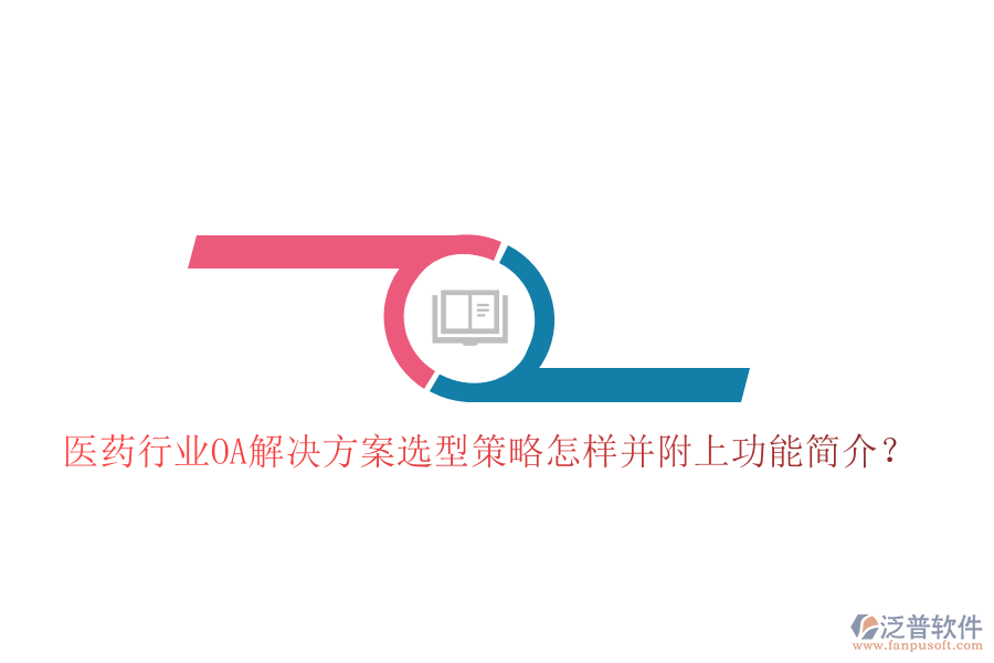  醫(yī)藥行業(yè)OA解決方案選型策略怎樣并附上功能簡(jiǎn)介？