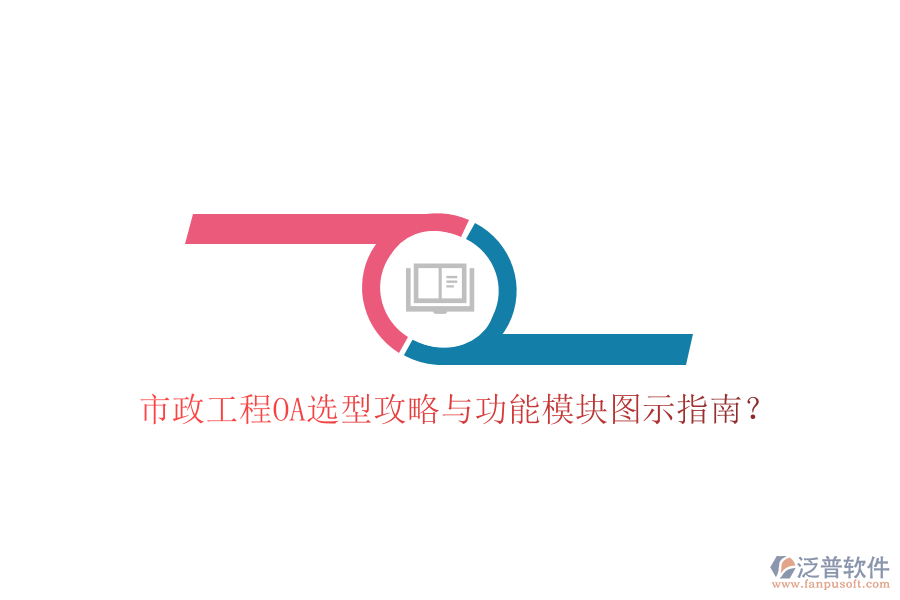  市政工程OA選型攻略與功能模塊圖示指南？