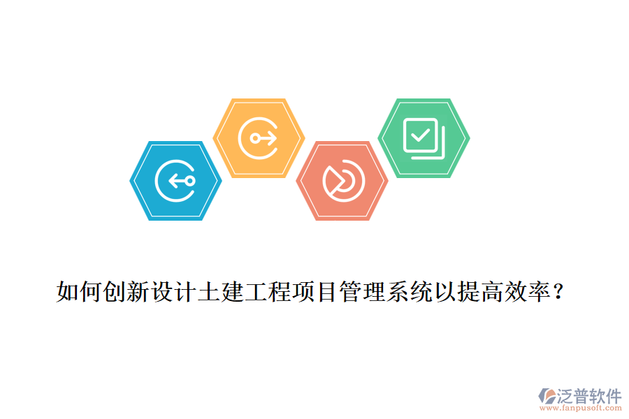 如何創(chuàng)新設(shè)計(jì)土建工程項(xiàng)目管理系統(tǒng)以提高效率？
