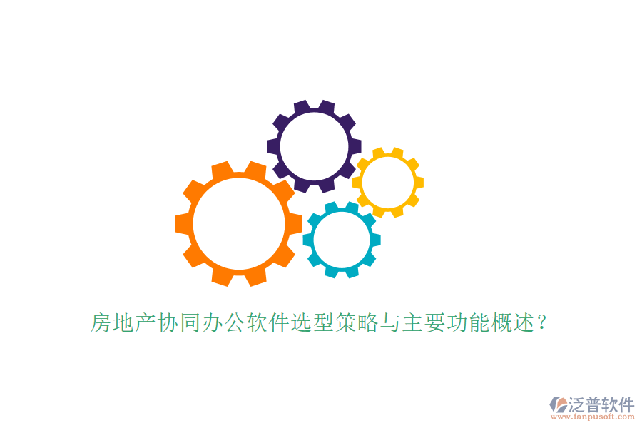  房地產協(xié)同辦公軟件選型策略與主要功能概述？