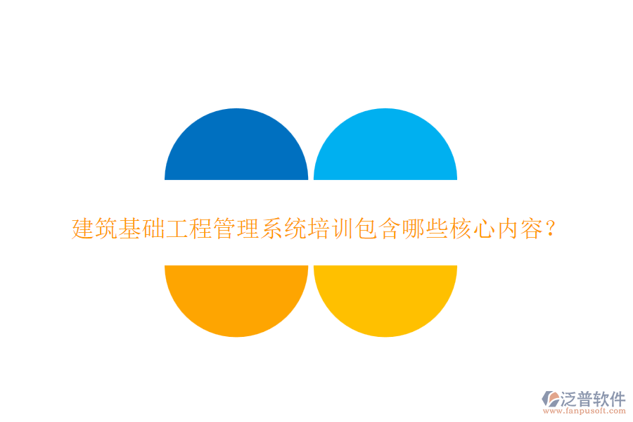 建筑基礎(chǔ)工程管理系統(tǒng)培訓(xùn)包含哪些核心內(nèi)容？