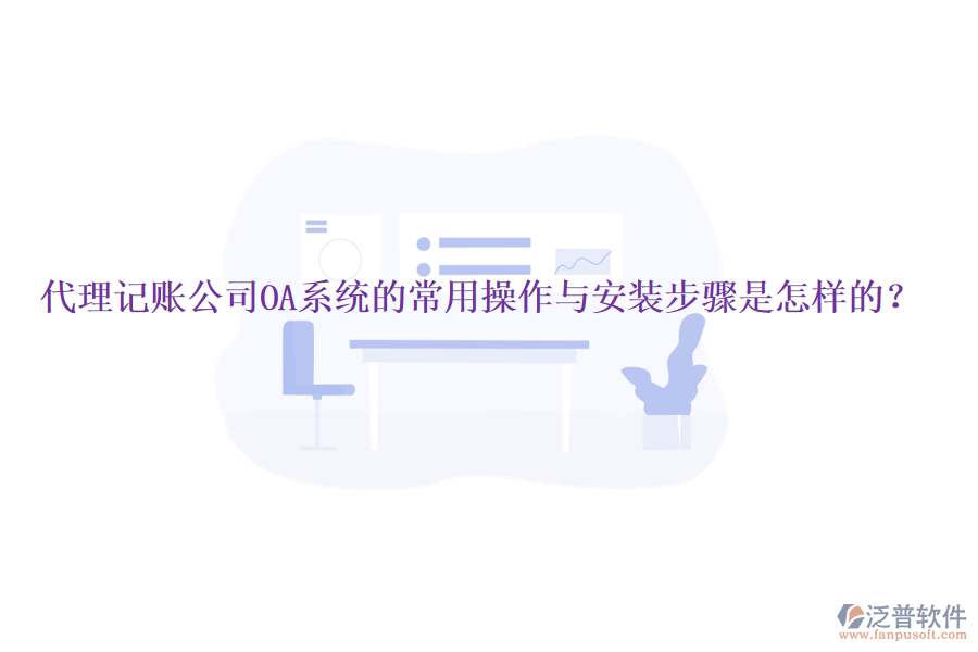 代理記賬公司OA系統(tǒng)的常用操作與安裝步驟是怎樣的？