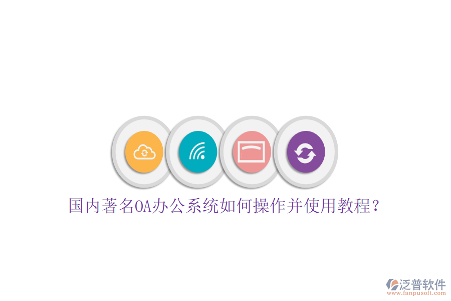  國(guó)內(nèi)著名OA辦公系統(tǒng)如何操作并使用教程？