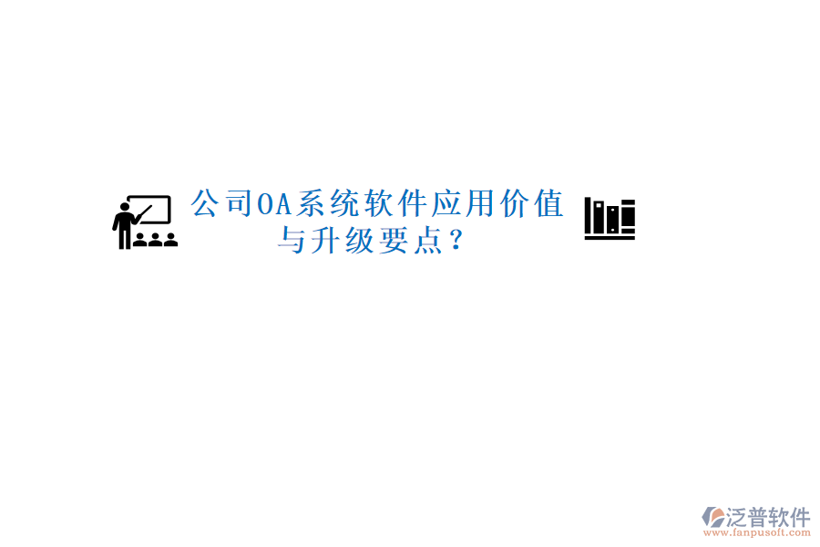  公司OA系統(tǒng)軟件應(yīng)用價(jià)值與升級(jí)要點(diǎn)？