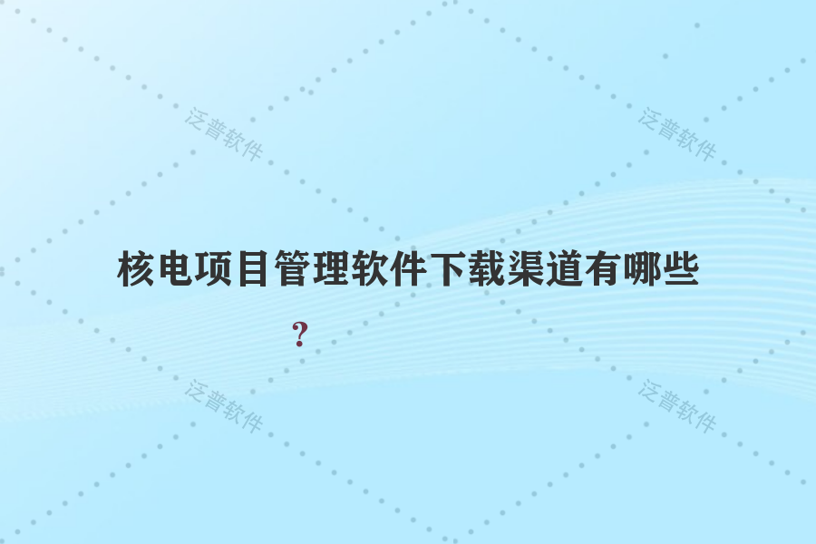核電項目管理軟件下載渠道有哪些？