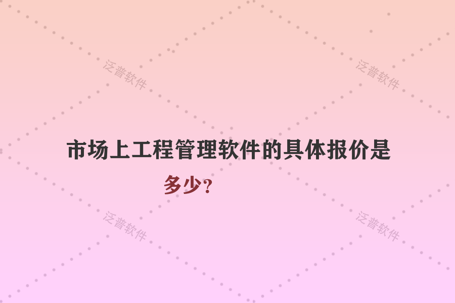 市場(chǎng)上工程管理軟件的具體報(bào)價(jià)是多少？