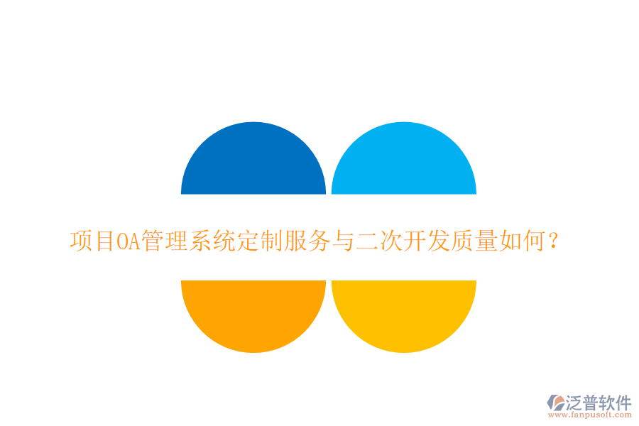  項(xiàng)目OA管理系統(tǒng)定制服務(wù)與二次開(kāi)發(fā)質(zhì)量如何？