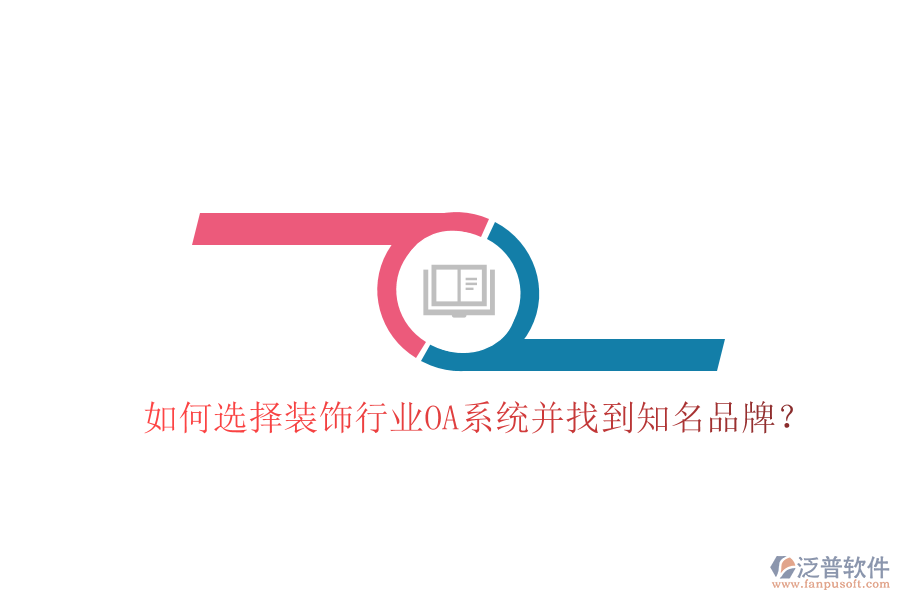  如何選擇裝飾行業(yè)OA系統(tǒng)并找到知名品牌？