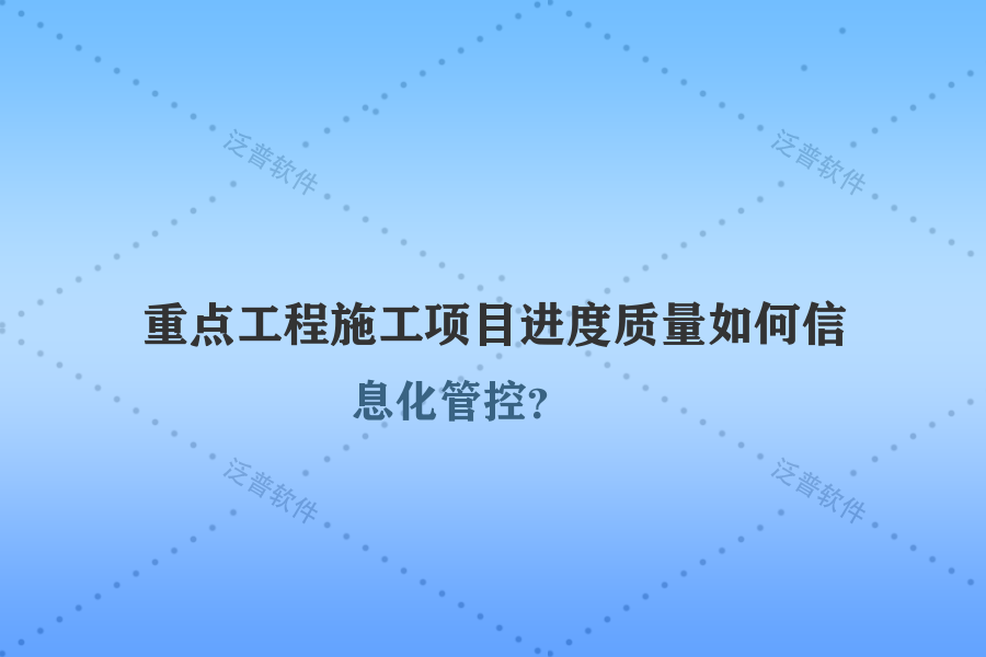 重點(diǎn)工程施工項(xiàng)目進(jìn)度質(zhì)量如何信息化管控？